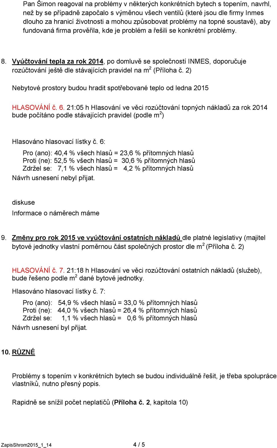 Vyúčtování tepla za rok 2014, po domluvě se společností INMES, doporučuje rozúčtování ještě dle stávajících pravidel na m 2 (Příloha č.