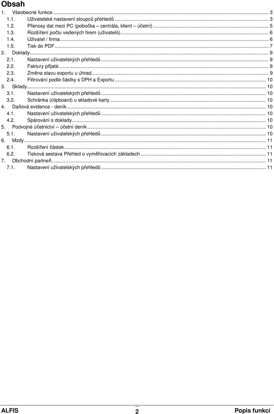 .. 10 3. Sklady... 10 3.1. Nastavení uživatelských přehledů... 10 3.2. Schránka (clipboard) u skladové karty... 10 4. Daňová evidence - deník... 10 4.1. Nastavení uživatelských přehledů... 10 4.2. Spárování s doklady.