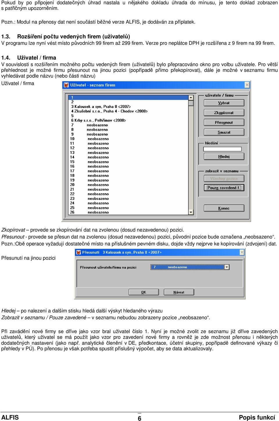 Verze pro neplátce DPH je rozšířena z 9 firem na 99 firem. 1.4. Uživatel / firma V souvislosti s rozšířením možného počtu vedených firem (uživatelů) bylo přepracováno okno pro volbu uživatele.