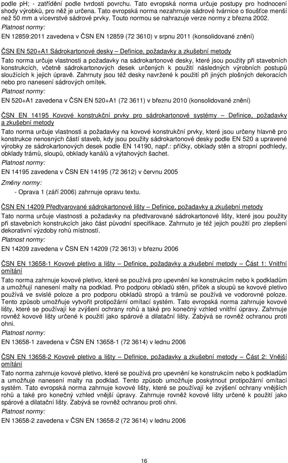 EN 12859:2011 zavedena v ČSN EN 12859 (72 3610) v srpnu 2011 (konsolidované znění) ČSN EN 520+A1 Sádrokartonové desky Definice, požadavky a zkušební metody Tato norma určuje vlastnosti a požadavky na