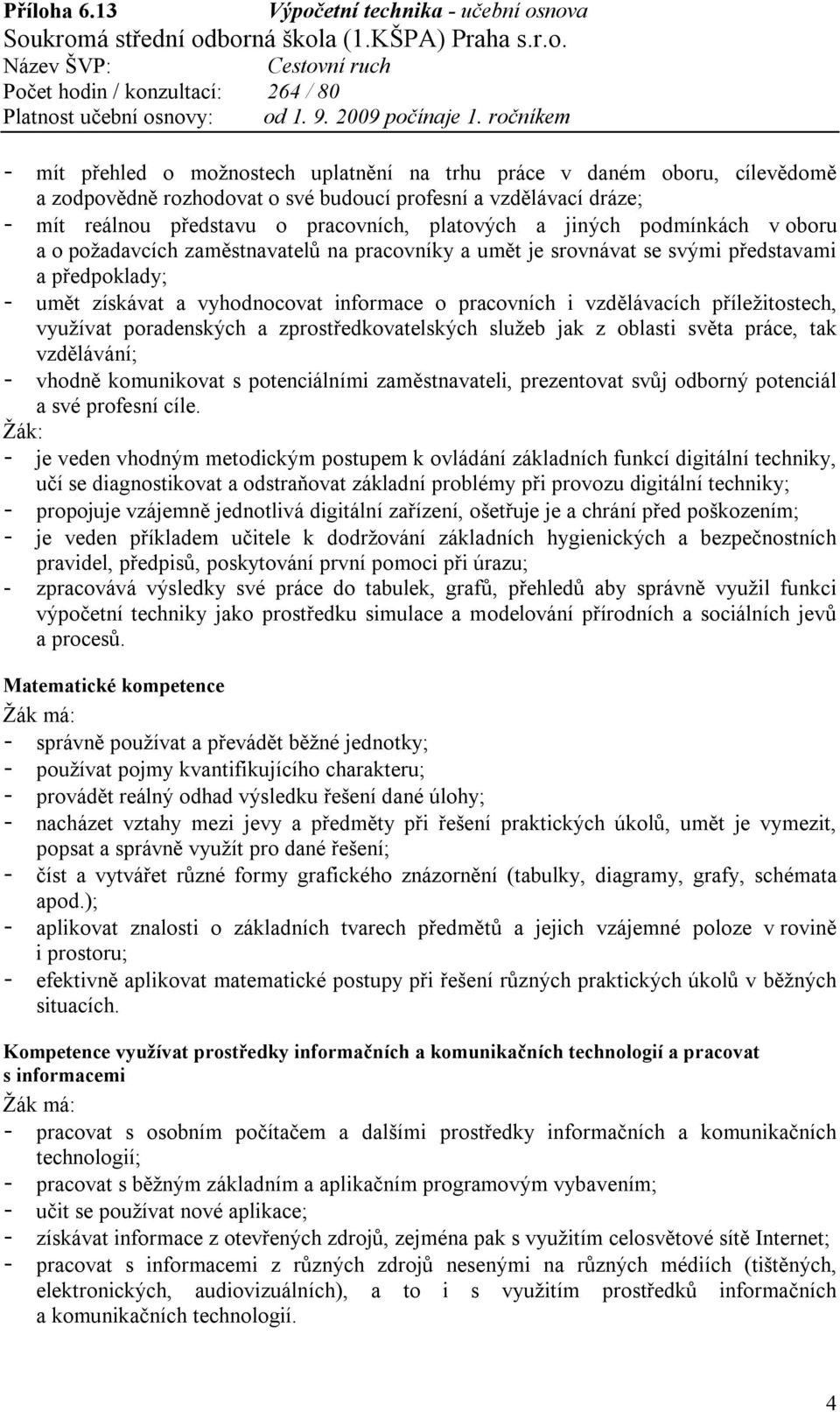 příležitostech, využívat poradenských a zprostředkovatelských služeb jak z oblasti světa práce, tak vzdělávání; - vhodně komunikovat s potenciálními zaměstnavateli, prezentovat svůj odborný potenciál