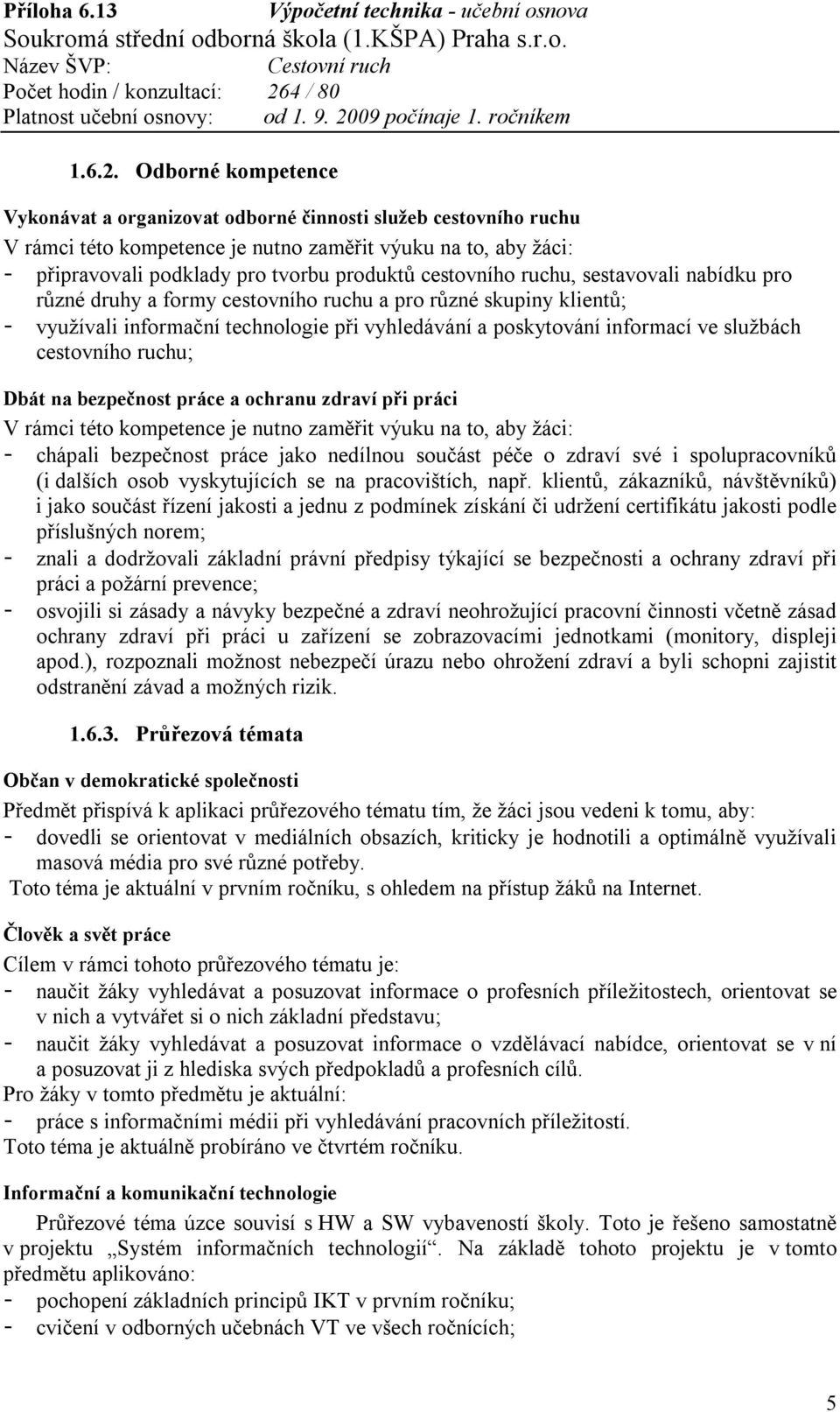 cestovního ruchu, sestavovali nabídku pro různé druhy a formy cestovního ruchu a pro různé skupiny klientů; - využívali informační technologie při vyhledávání a poskytování informací ve službách