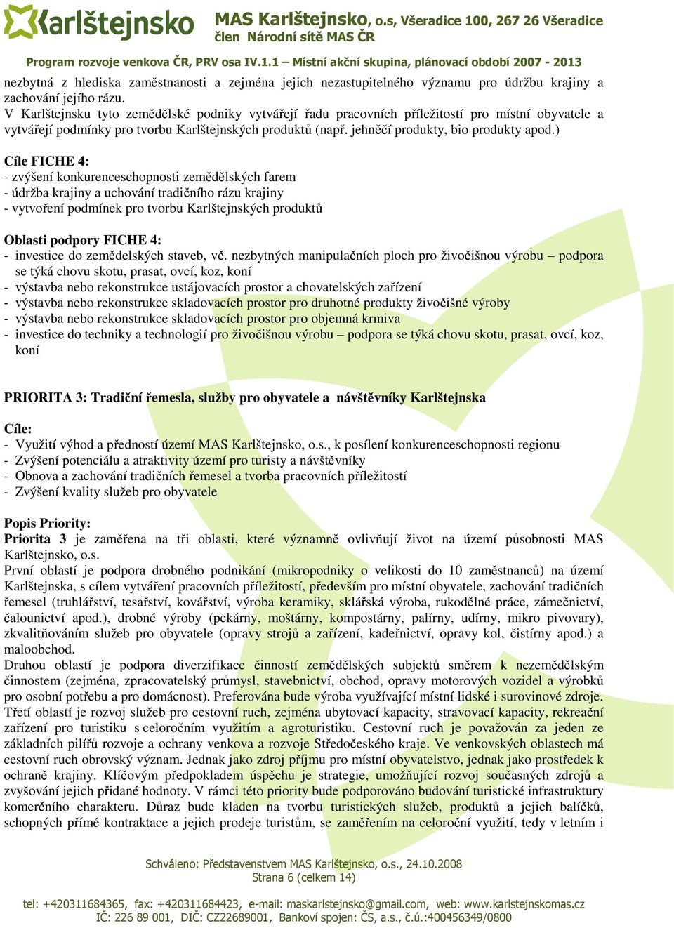 ) Cíle FICHE 4: - zvýšení konkurenceschopnosti zemědělských farem - údržba krajiny a uchování tradičního rázu krajiny - vytvoření podmínek pro tvorbu Karlštejnských produktů Oblasti podpory FICHE 4: