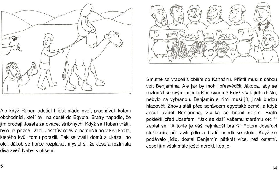 Smutně se vraceli s obilím do Kanaánu. Příště musí s sebou vzít Benjamína. Ale jak by mohli přesvědčit Jákoba, aby se rozloučil se svým nejmladším synem? Když však jídlo došlo, nebylo na vybranou.