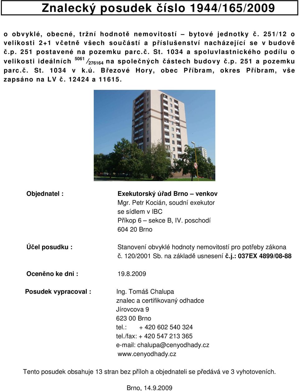 Březové Hory, obec Příbram, okres Příbram, vše zapsáno na LV č. 12424 a 11615. Objednatel : Účel posudku : Exekutorský úřad Brno venkov Mgr.