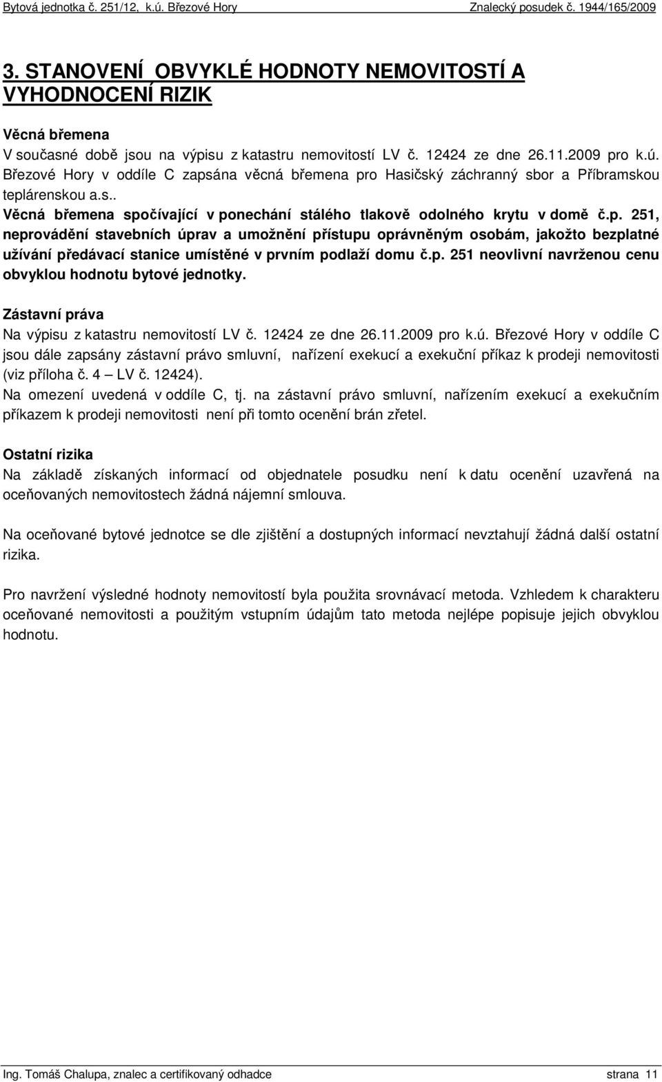 p. 251 neovlivní navrženou cenu obvyklou hodnotu bytové jednotky. Zástavní práva Na výpisu z katastru nemovitostí LV č. 12424 ze dne 26.11.2009 pro k.ú.