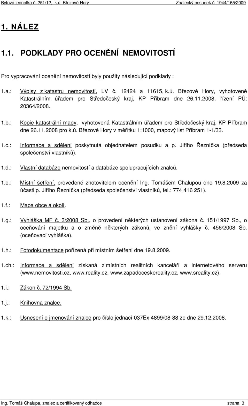 : Kopie katastrální mapy, vyhotovená Katastrálním úřadem pro Středočeský kraj, KP Příbram dne 26.11.2008 pro k.ú. Březové Hory v měřítku 1:1000, mapový list Příbram 1-1/33.