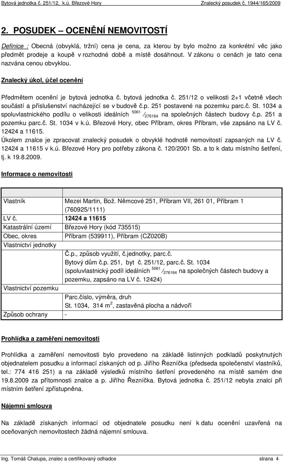 bytová jednotka č. 251/12 o velikosti 2+1 včetně všech součástí a příslušenství nacházející se v budově č.p. 251 postavené na pozemku parc.č. St.