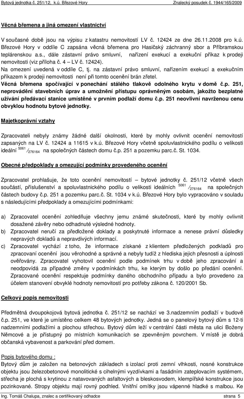 4 LV č. 12424). Na omezení uvedená v oddíle C, tj. na zástavní právo smluvní, nařízením exekucí a exekučním příkazem k prodeji nemovitosti není při tomto ocenění brán zřetel.