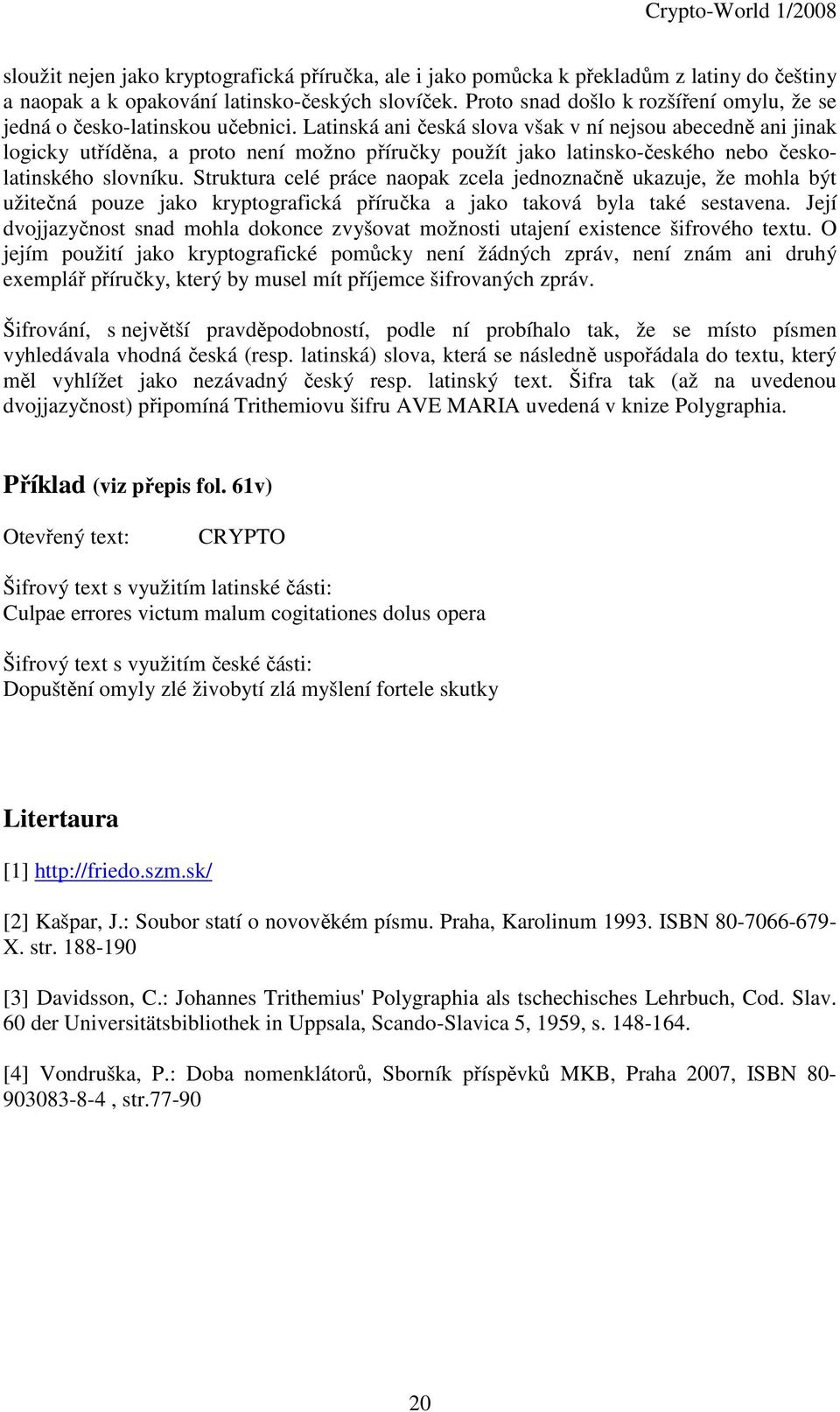 Ltinská ni česká slov všk v ní nejsou becedně ni jink logicky utříděn, proto není možno příručky použít jko ltinsko-českého nebo českoltinského slovníku.