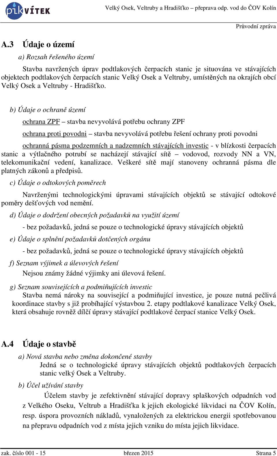 b) Údaje o ochraně území ochrana ZPF stavba nevyvolává potřebu ochrany ZPF ochrana proti povodni stavba nevyvolává potřebu řešení ochrany proti povodni ochranná pásma podzemních a nadzemních