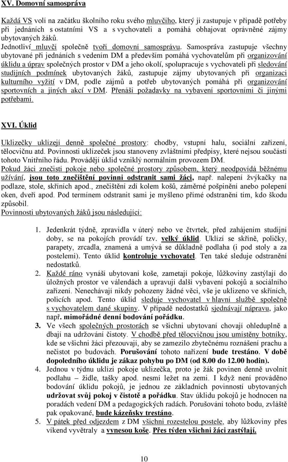 Samospráva zastupuje všechny ubytované při jednáních s vedením DM a především pomáhá vychovatelům při organizování úklidu a úprav společných prostor v DM a jeho okolí, spolupracuje s vychovateli při