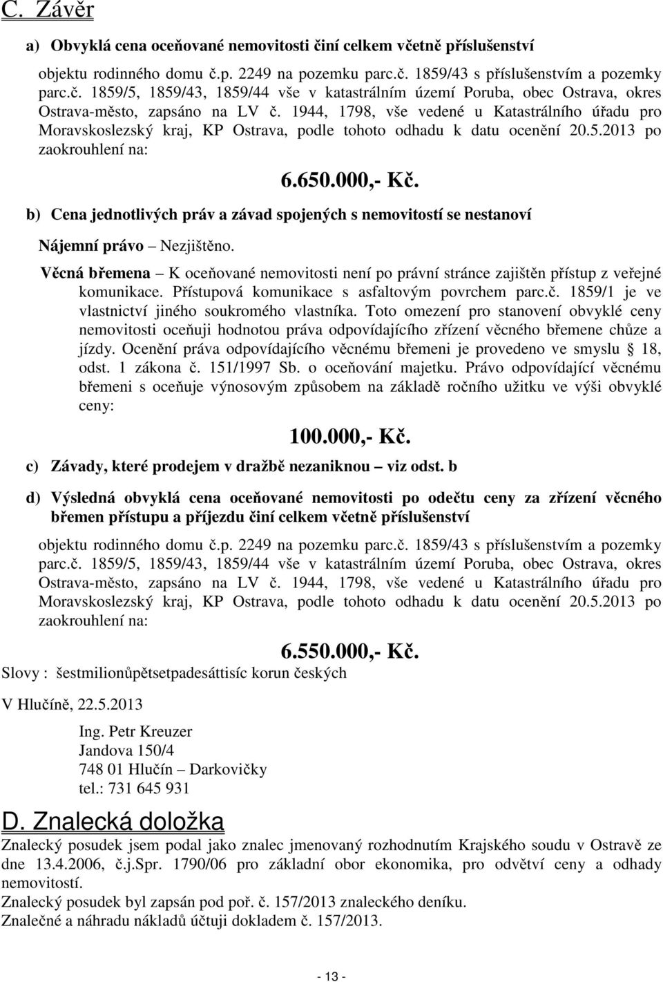 b) Cena jednotlivých práv a závad spojených s nemovitostí se nestanoví Nájemní právo Nezjištěno. Věcná břemena K oceňované nemovitosti není po právní stránce zajištěn přístup z veřejné komunikace.
