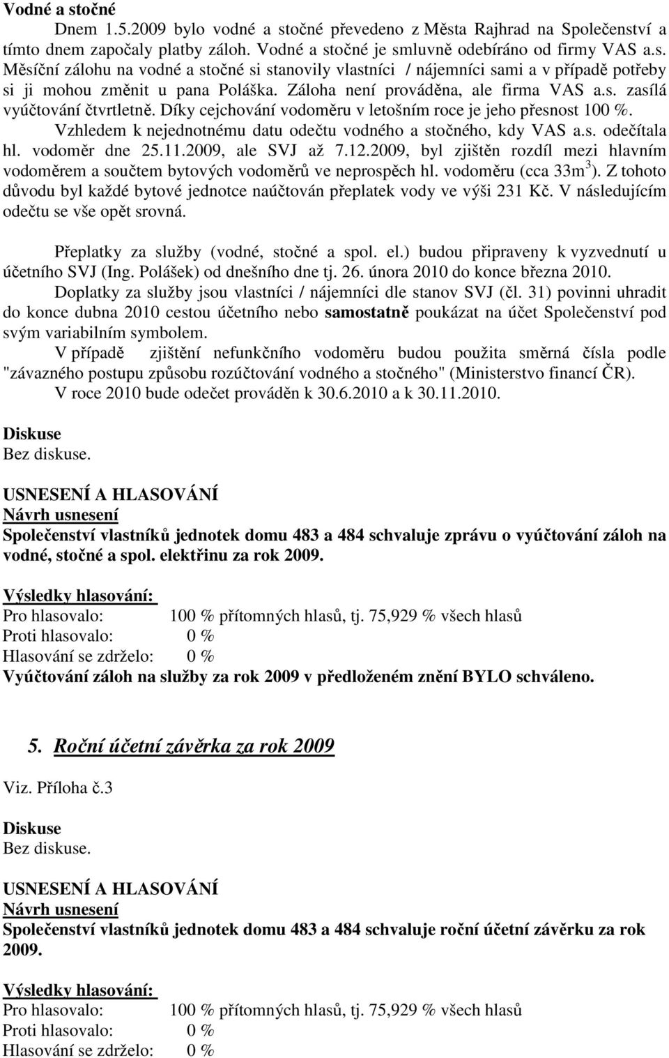 Vzhledem k nejednotnému datu odečtu vodného a stočného, kdy VAS a.s. odečítala hl. vodoměr dne 25.11.2009, ale SVJ až 7.12.