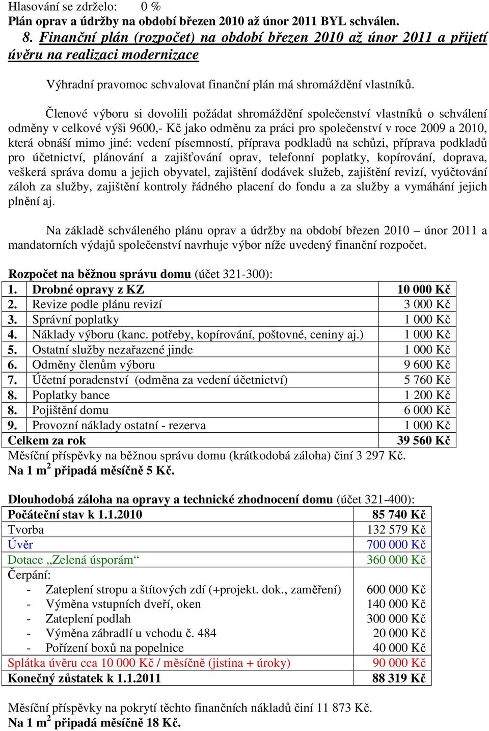 Členové výboru si dovolili požádat shromáždění společenství vlastníků o schválení odměny v celkové výši 9600,- Kč jako odměnu za práci pro společenství v roce 2009 a 2010, která obnáší mimo jiné: