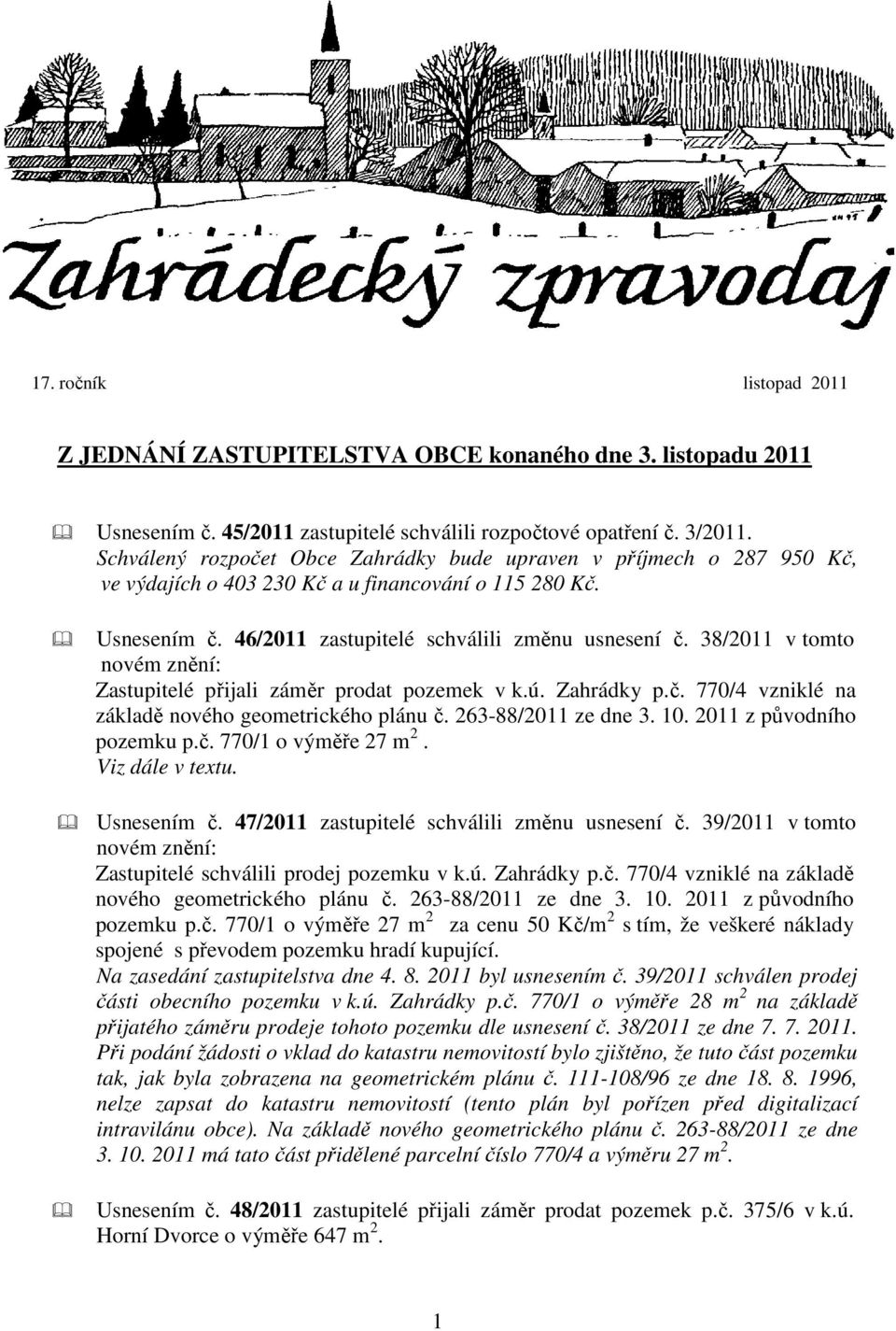 38/2011 v tomto novém znění: Zastupitelé přijali záměr prodat pozemek v k.ú. Zahrádky p.č. 770/4 vzniklé na základě nového geometrického plánu č. 263-88/2011 ze dne 3. 10. 2011 z původního pozemku p.