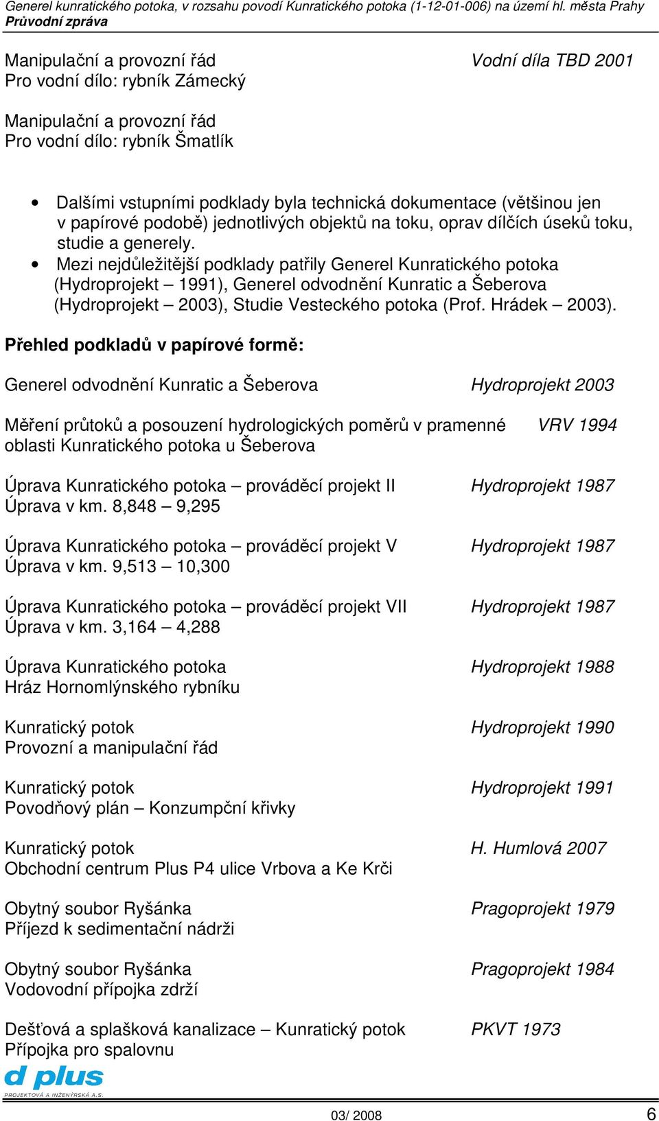 Mezi nejdůležitější podklady patřily Generel Kunratického potoka (Hydroprojekt 1991), Generel odvodnění Kunratic a Šeberova (Hydroprojekt 2003), Studie Vesteckého potoka (Prof. Hrádek 2003).