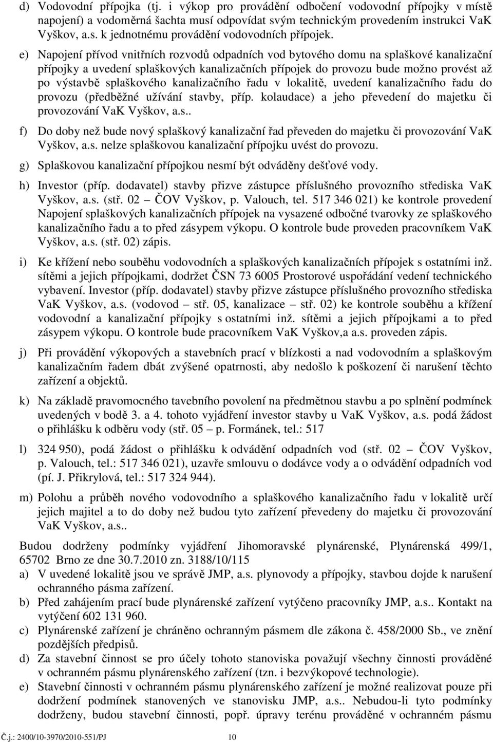 splaškového kanalizačního řadu v lokalitě, uvedení kanalizačního řadu do provozu (předběžné užívání stavby, příp. kolaudace) a jeho převedení do majetku či provozování VaK Vyškov, a.s.. f) Do doby než bude nový splaškový kanalizační řad převeden do majetku či provozování VaK Vyškov, a.