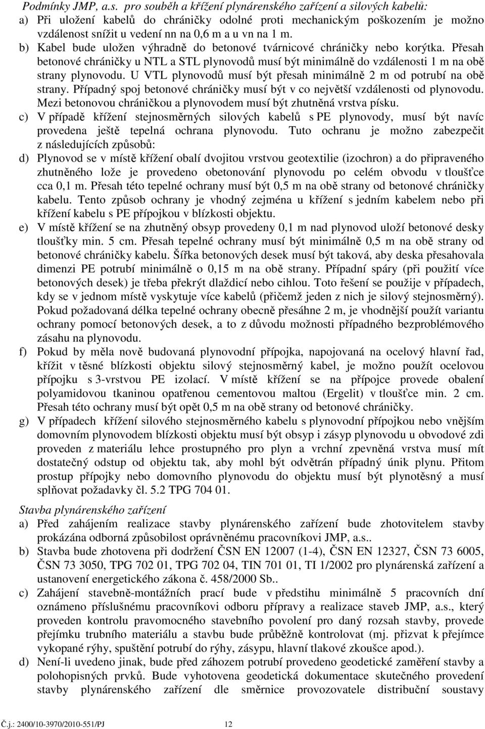 b) Kabel bude uložen výhradně do betonové tvárnicové chráničky nebo korýtka. Přesah betonové chráničky u NTL a STL plynovodů musí být minimálně do vzdálenosti 1 m na obě strany plynovodu.