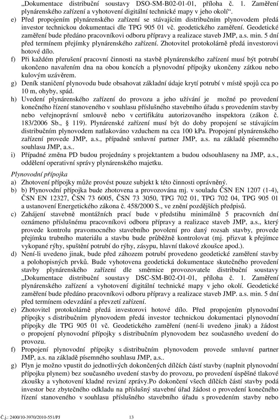 Geodetické zaměření bude předáno pracovníkovi odboru přípravy a realizace staveb JMP, a.s. min. 5 dní před termínem přejímky plynárenského zařízení.