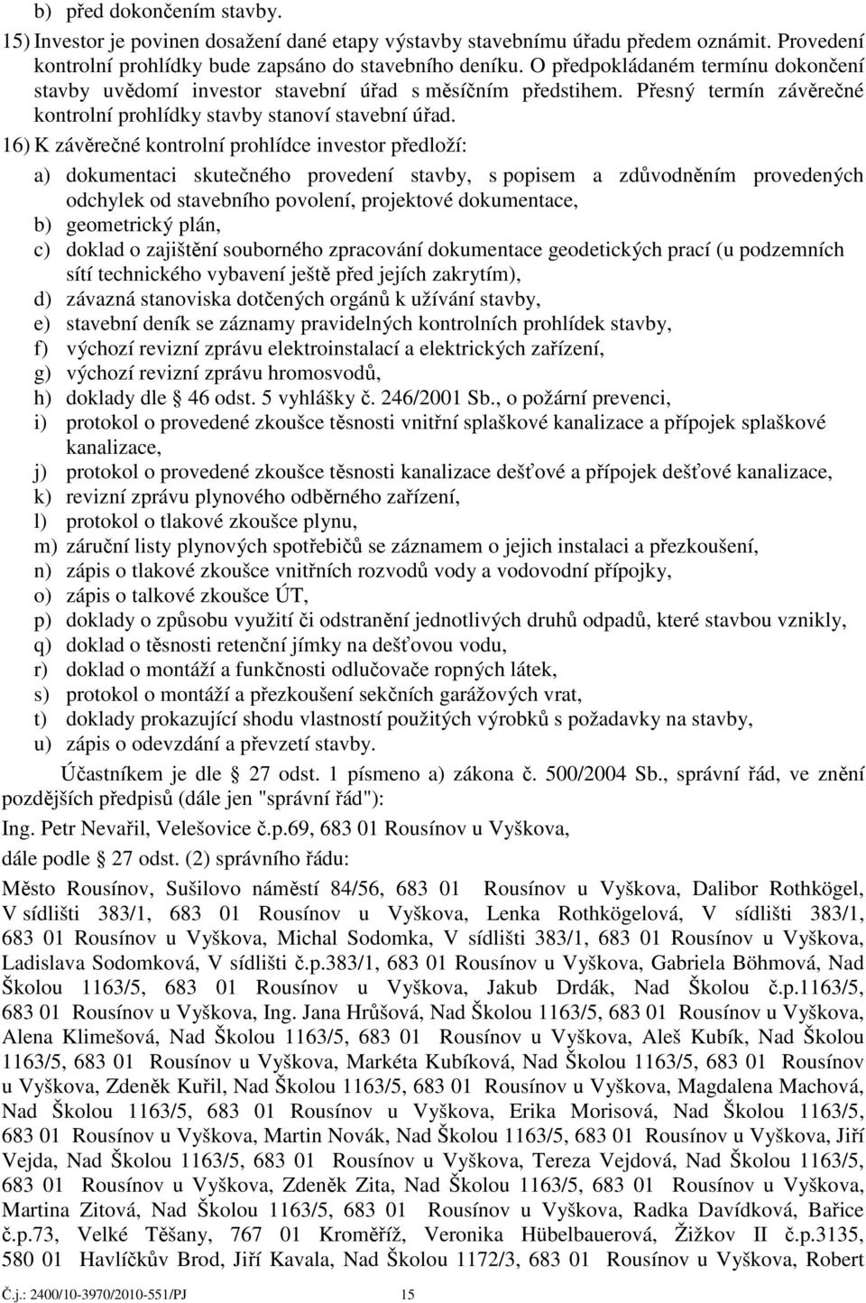 16) K závěrečné kontrolní prohlídce investor předloží: a) dokumentaci skutečného provedení stavby, s popisem a zdůvodněním provedených odchylek od stavebního povolení, projektové dokumentace, b)