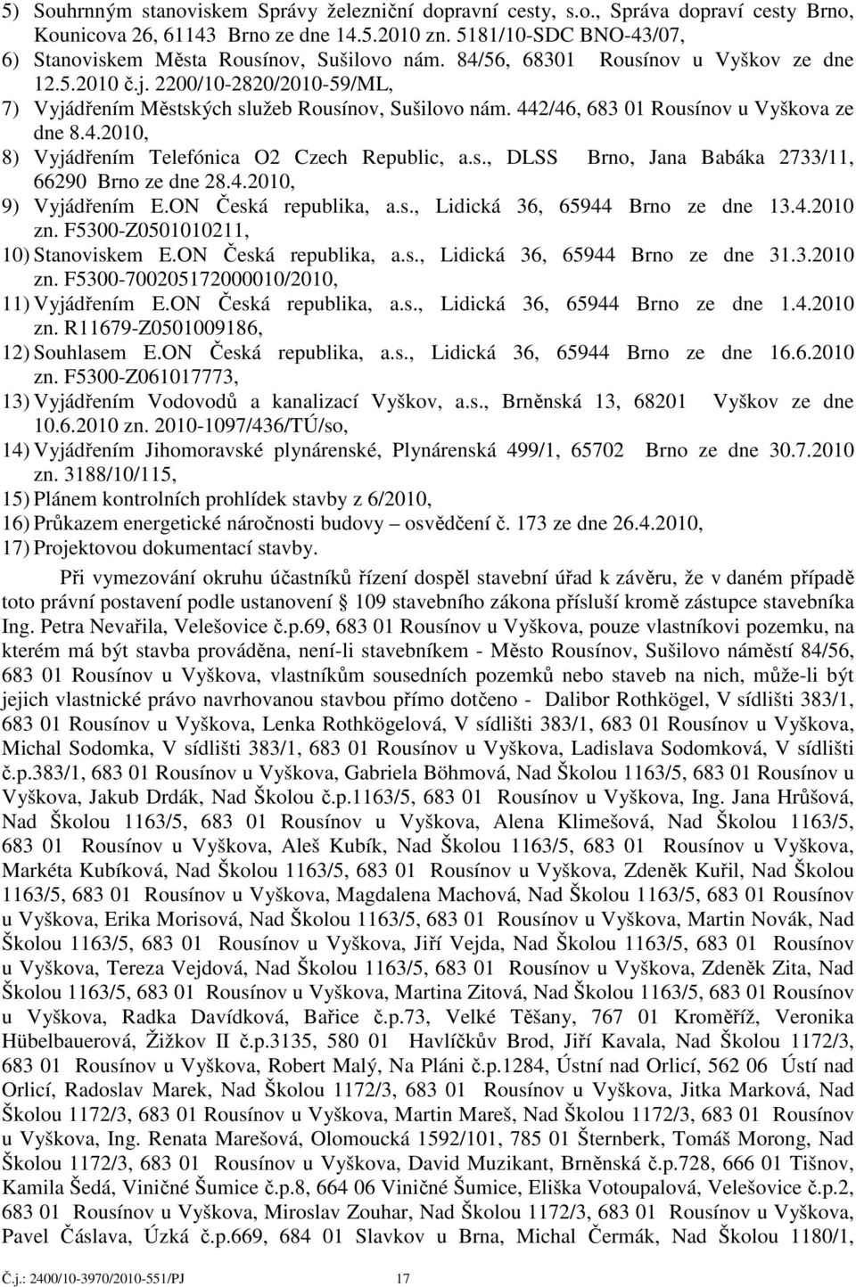 442/46, 683 01 Rousínov u Vyškova ze dne 8.4.2010, 8) Vyjádřením Telefónica O2 Czech Republic, a.s., DLSS Brno, Jana Babáka 2733/11, 66290 Brno ze dne 28.4.2010, 9) Vyjádřením E.ON Česká republika, a.