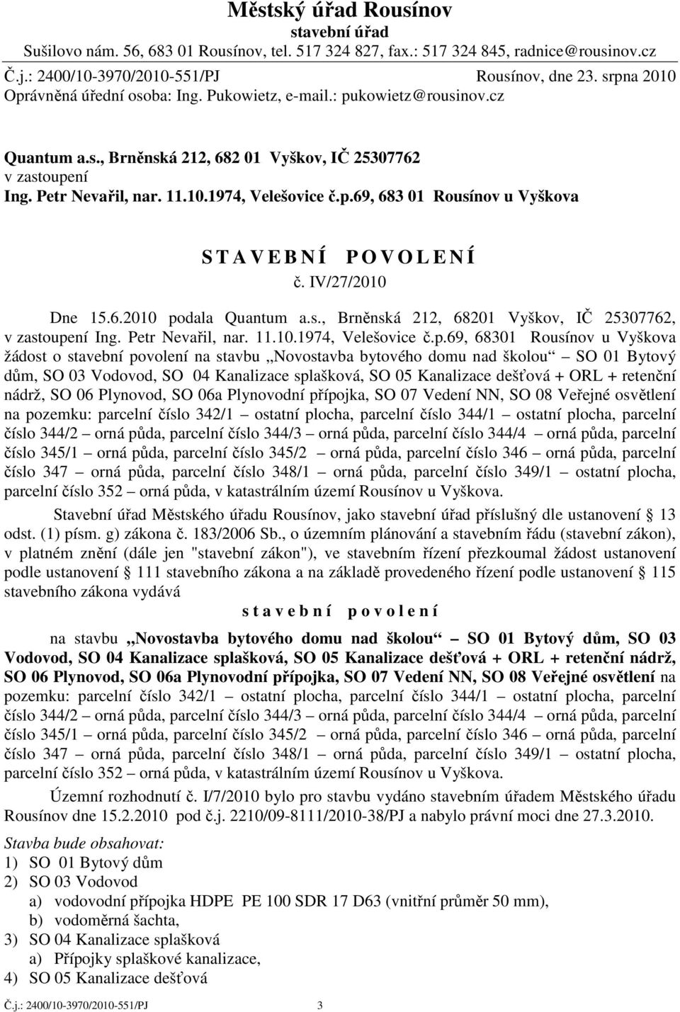 p.69, 683 01 Rousínov u Vyškova Č.j.: 2400/10-3970/2010-551/PJ 3 S T A V E B N Í P O V O L E N Í č. IV/27/2010 Dne 15.6.2010 podala Quantum a.s., Brněnská 212, 68201 Vyškov, IČ 25307762, v zastoupení Ing.