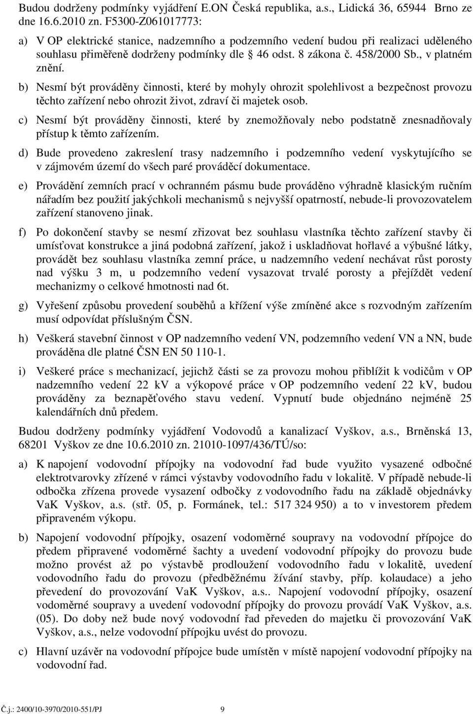 b) Nesmí být prováděny činnosti, které by mohyly ohrozit spolehlivost a bezpečnost provozu těchto zařízení nebo ohrozit život, zdraví či majetek osob.