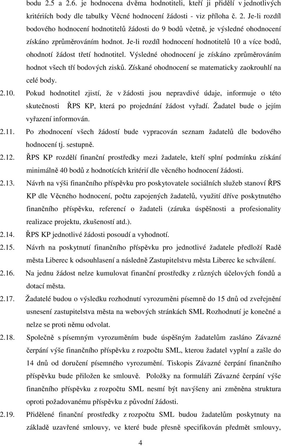 Získané ohodnocení se matematicky zaokrouhlí na celé body. 2.10. Pokud hodnotitel zjistí, že v žádosti jsou nepravdivé údaje, informuje o této skutečnosti ŘPS KP, která po projednání žádost vyřadí.