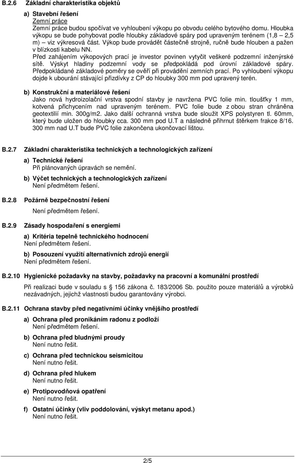 Výkop bude provádět částečně strojně, ručně bude hlouben a pažen v blízkosti kabelu NN. Před zahájením výkopových prací je investor povinen vytyčit veškeré podzemní inženýrské sítě.