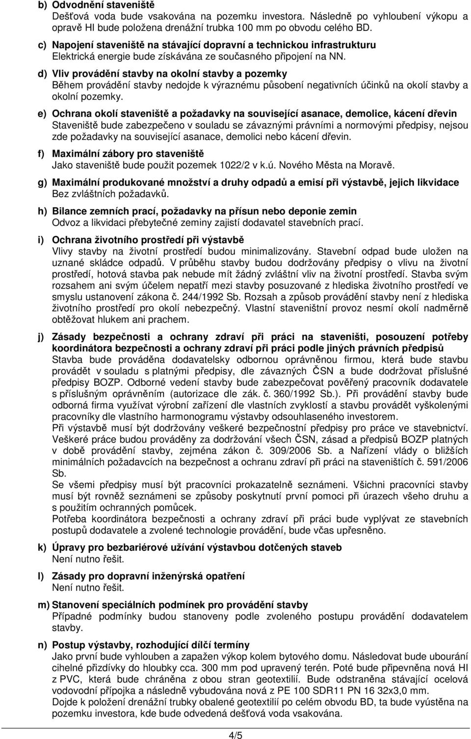 d) Vliv provádění stavby na okolní stavby a pozemky Během provádění stavby nedojde k výraznému působení negativních účinků na okolí stavby a okolní pozemky.