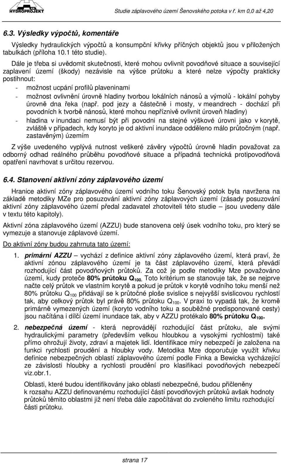 ucpání profilů plaveninami - možnost ovlivnění úrovně hladiny tvorbou lokálních nánosů a výmolů - lokální pohyby úrovně dna řeka (např.