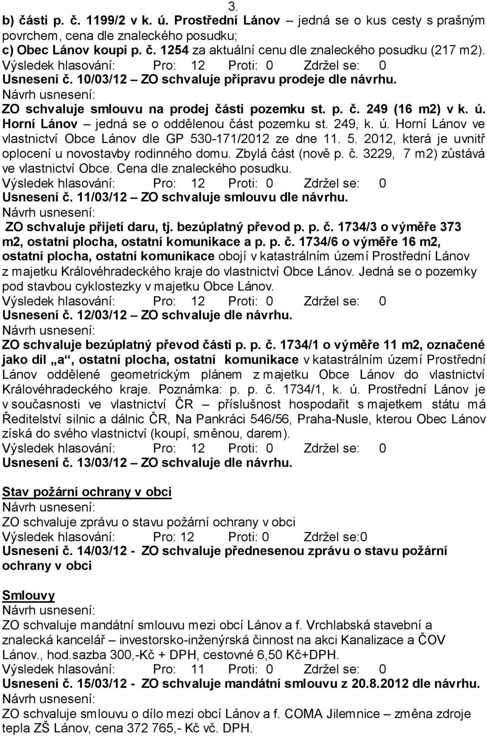 Horní Lánov jedná se o oddělenou část pozemku st. 249, k. ú. Horní Lánov ve vlastnictví Obce Lánov dle GP 530-171/2012 ze dne 11. 5. 2012, která je uvnitř oplocení u novostavby rodinného domu.
