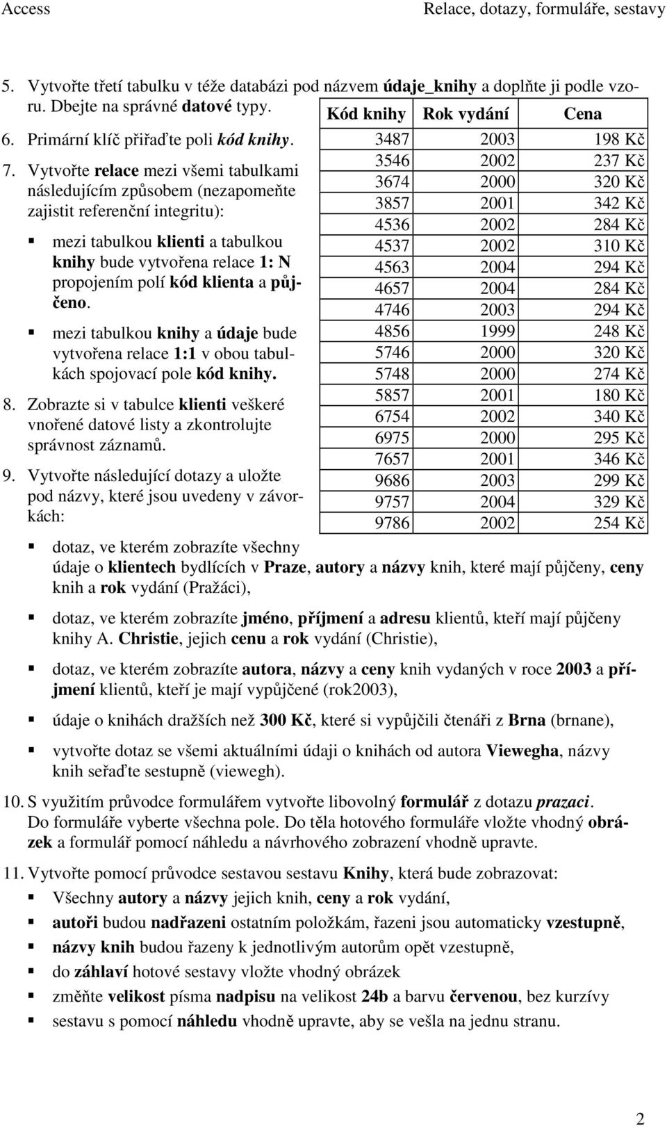 Vytvořte relace mezi všemi tabulkami následujícím způsobem (nezapomeňte 3674 2000 320 Kč zajistit referenční integritu): 3857 2001 342 Kč 4536 2002 284 Kč mezi tabulkou klienti a tabulkou 4537 2002