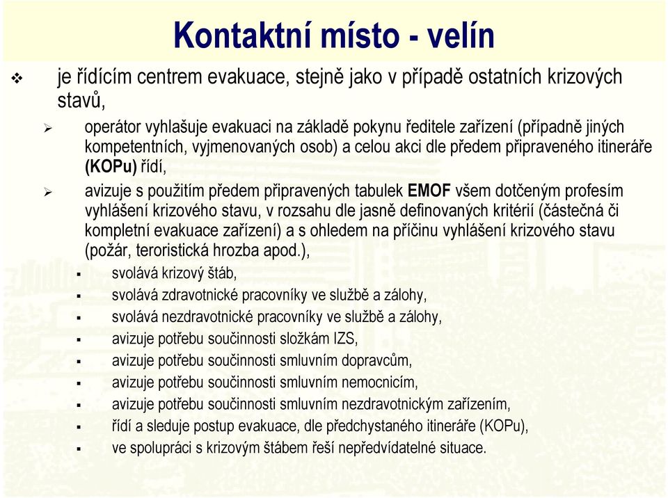 jasně definovaných kritérií (částečná či kompletní evakuace zařízení) a s ohledem na příčinu vyhlášení krizového stavu (požár, teroristická hrozba apod.