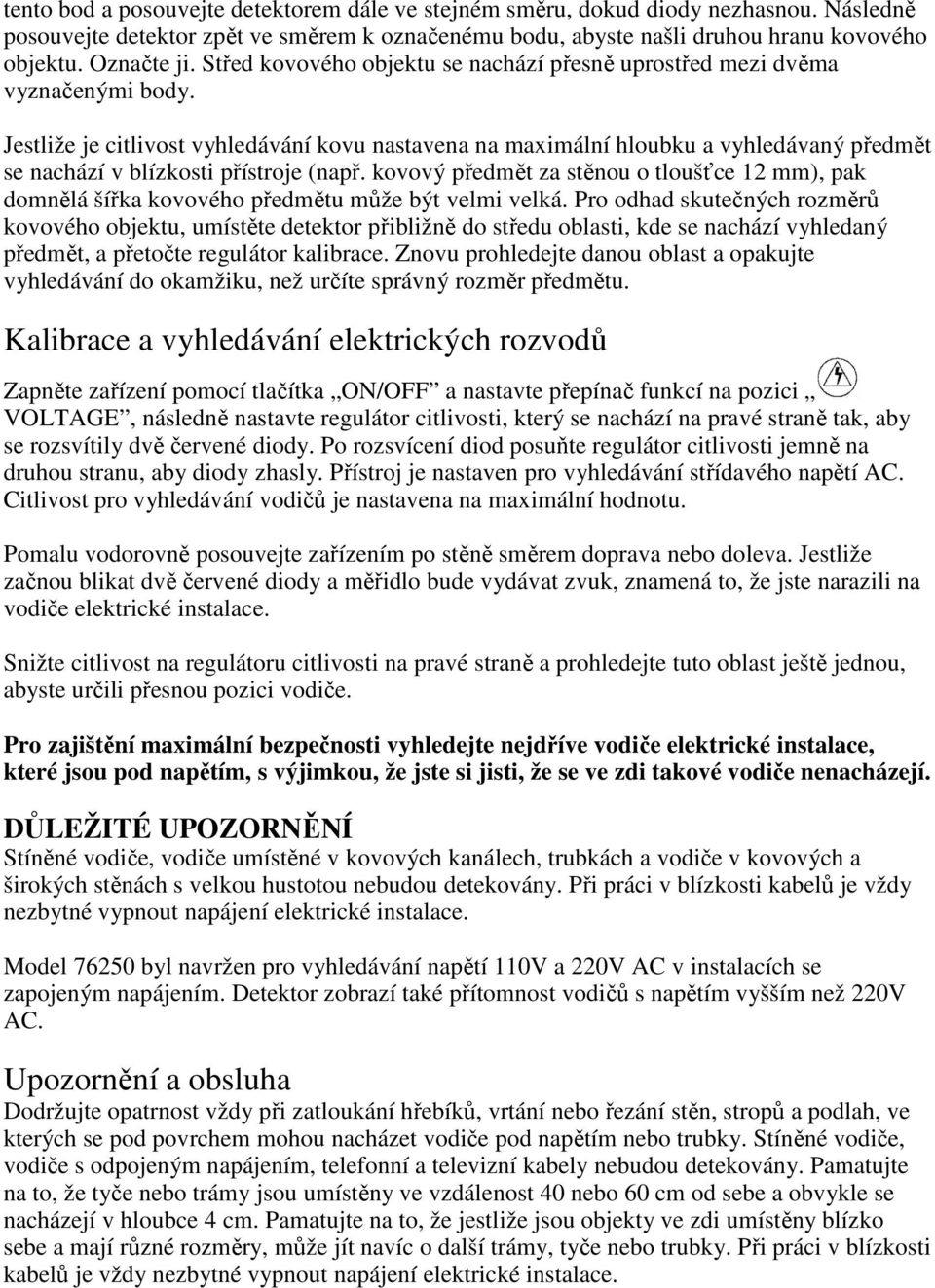 Jestliže je citlivost vyhledávání kovu nastavena na maximální hloubku a vyhledávaný předmět se nachází v blízkosti přístroje (např.