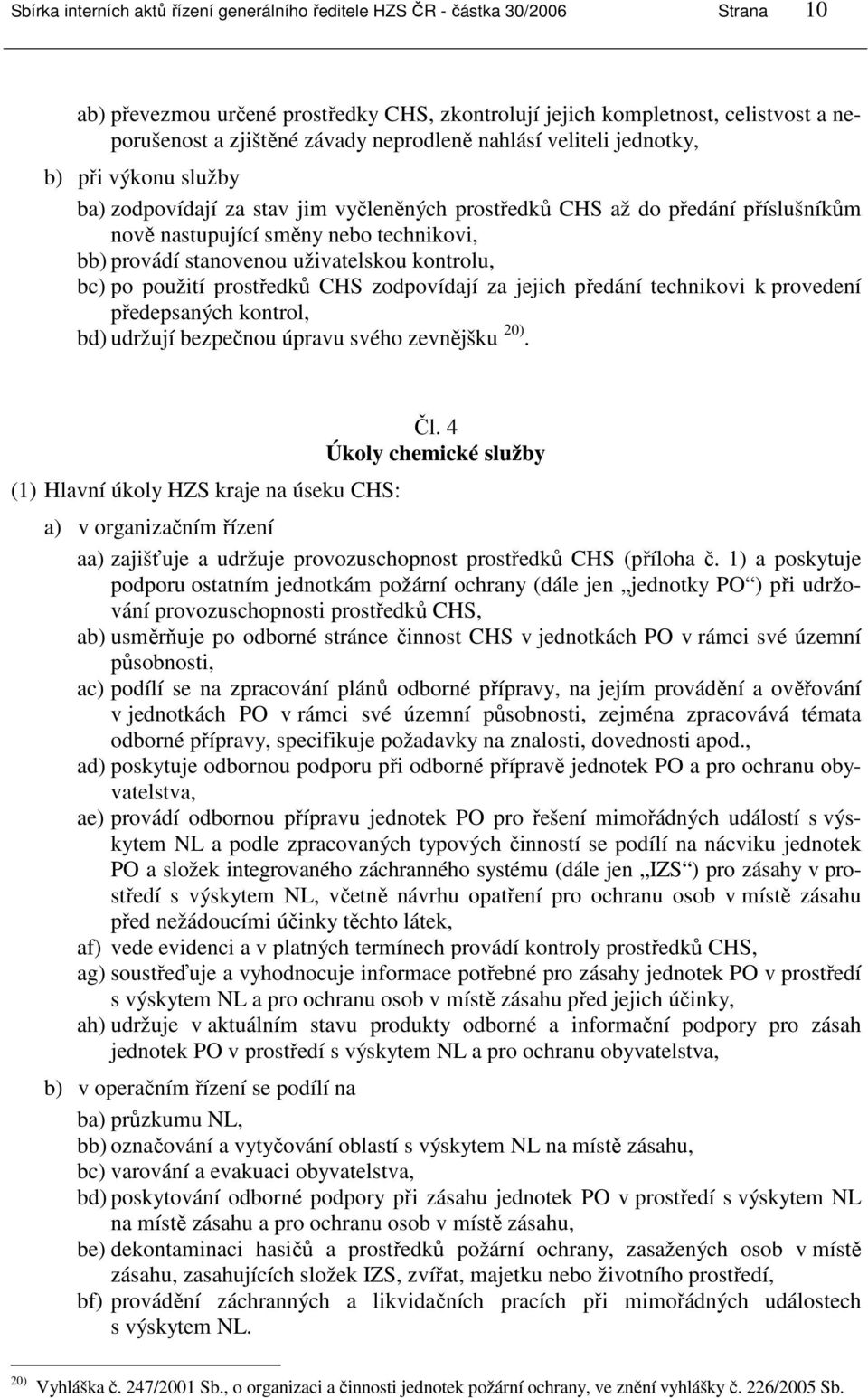 stanovenou uživatelskou kontrolu, bc) po použití prostředků CHS zodpovídají za jejich předání technikovi k provedení předepsaných kontrol, bd) udržují bezpečnou úpravu svého zevnějšku 20).