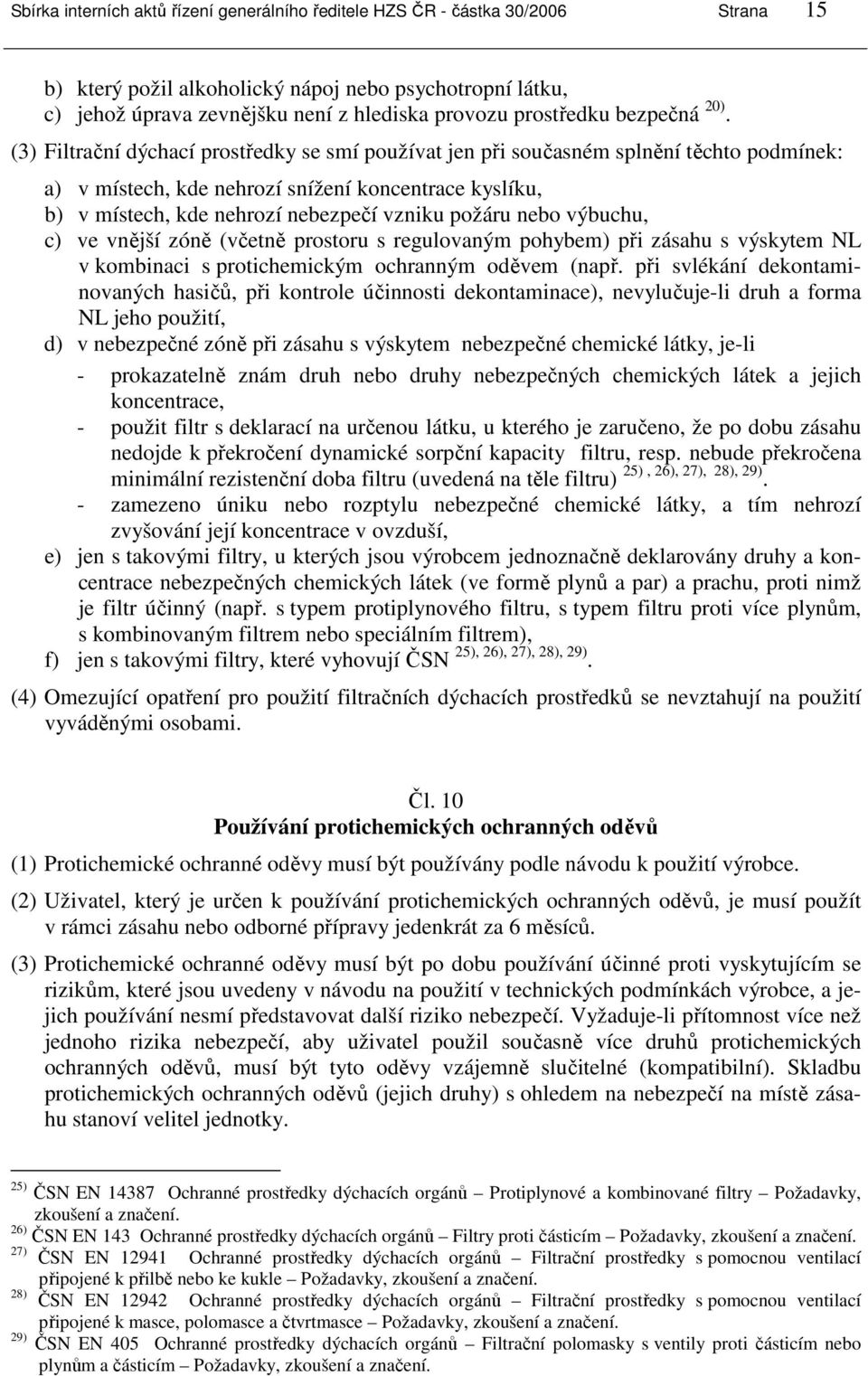 (3) Filtrační dýchací prostředky se smí používat jen při současném splnění těchto podmínek: a) v místech, kde nehrozí snížení koncentrace kyslíku, b) v místech, kde nehrozí nebezpečí vzniku požáru