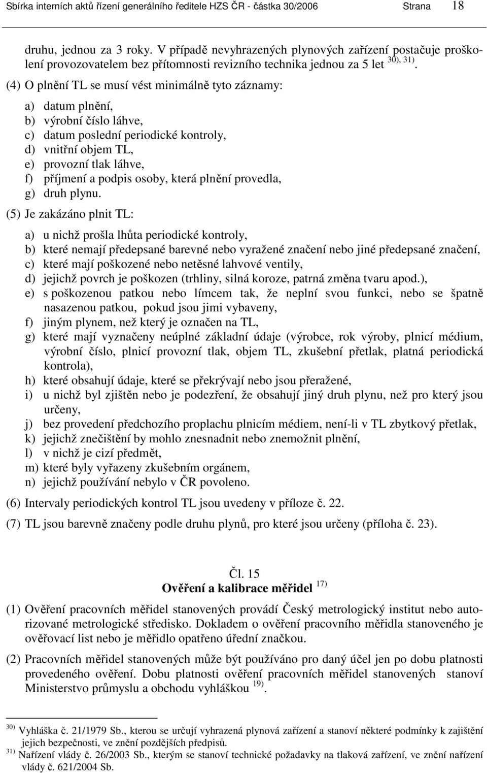 (4) O plnění TL se musí vést minimálně tyto záznamy: a) datum plnění, b) výrobní číslo láhve, c) datum poslední periodické kontroly, d) vnitřní objem TL, e) provozní tlak láhve, f) příjmení a podpis