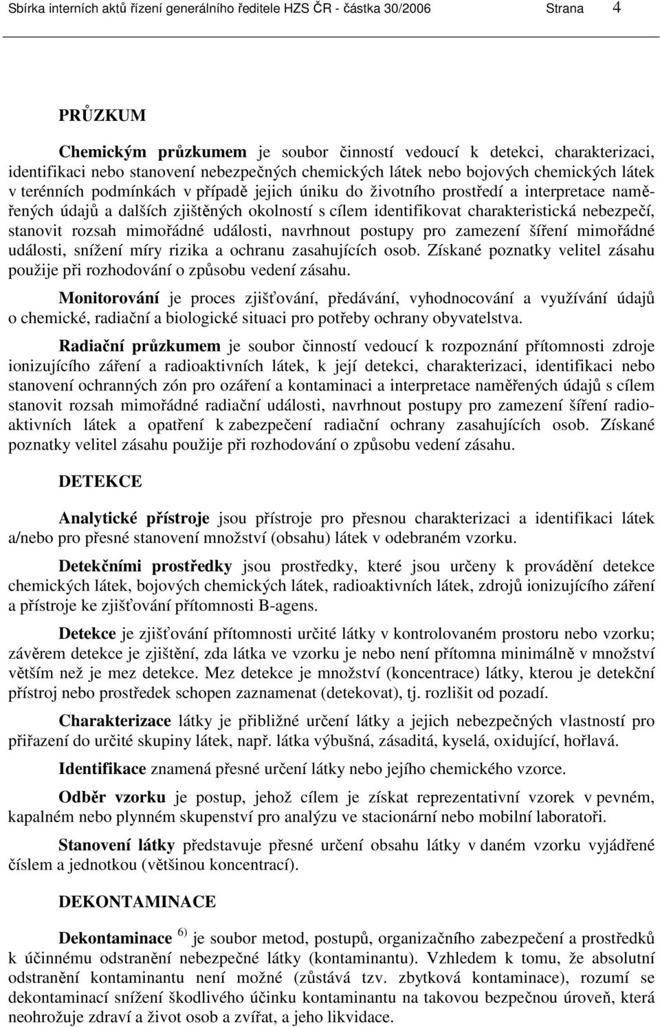 cílem identifikovat charakteristická nebezpečí, stanovit rozsah mimořádné události, navrhnout postupy pro zamezení šíření mimořádné události, snížení míry rizika a ochranu zasahujících osob.