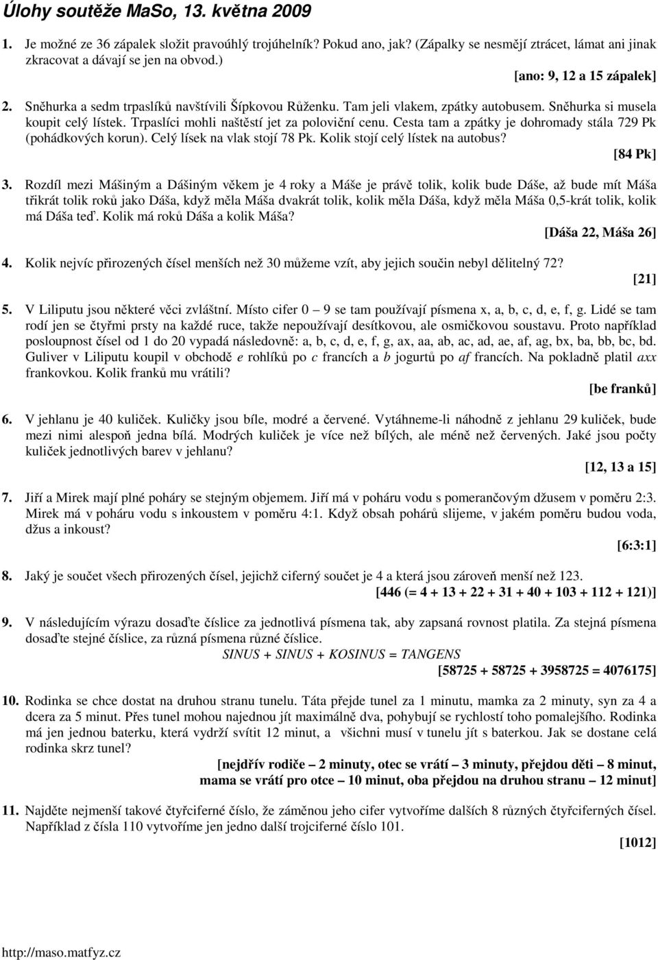 Trpaslíci mohli naštěstí jet za poloviční cenu. Cesta tam a zpátky je dohromady stála 729 Pk (pohádkových korun). Celý lísek na vlak stojí 78 Pk. Kolik stojí celý lístek na autobus? [84 Pk] 3.