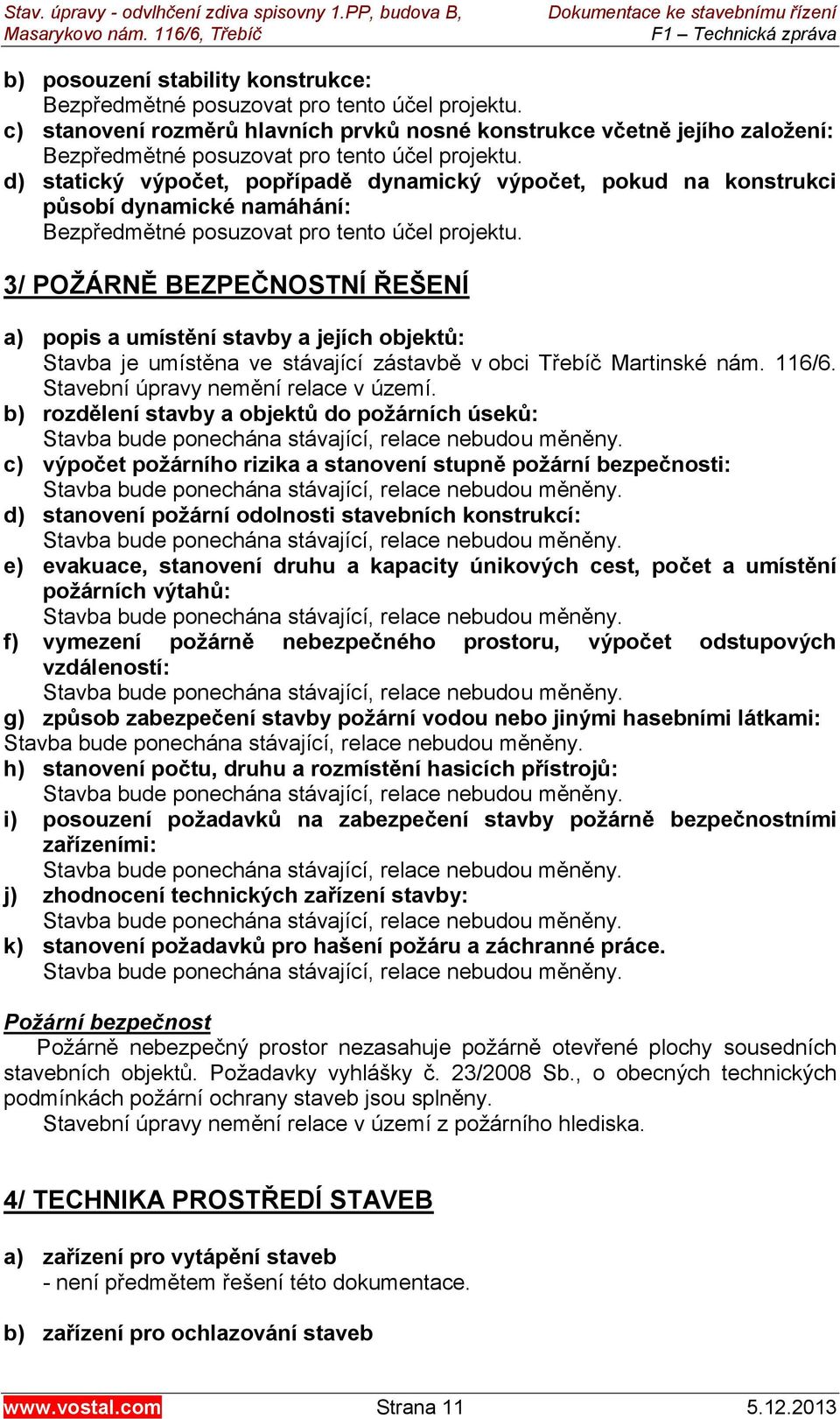 d) statický výpočet, popřípadě dynamický výpočet, pokud na konstrukci působí dynamické namáhání: Bezpředmětné posuzovat pro tento účel projektu.