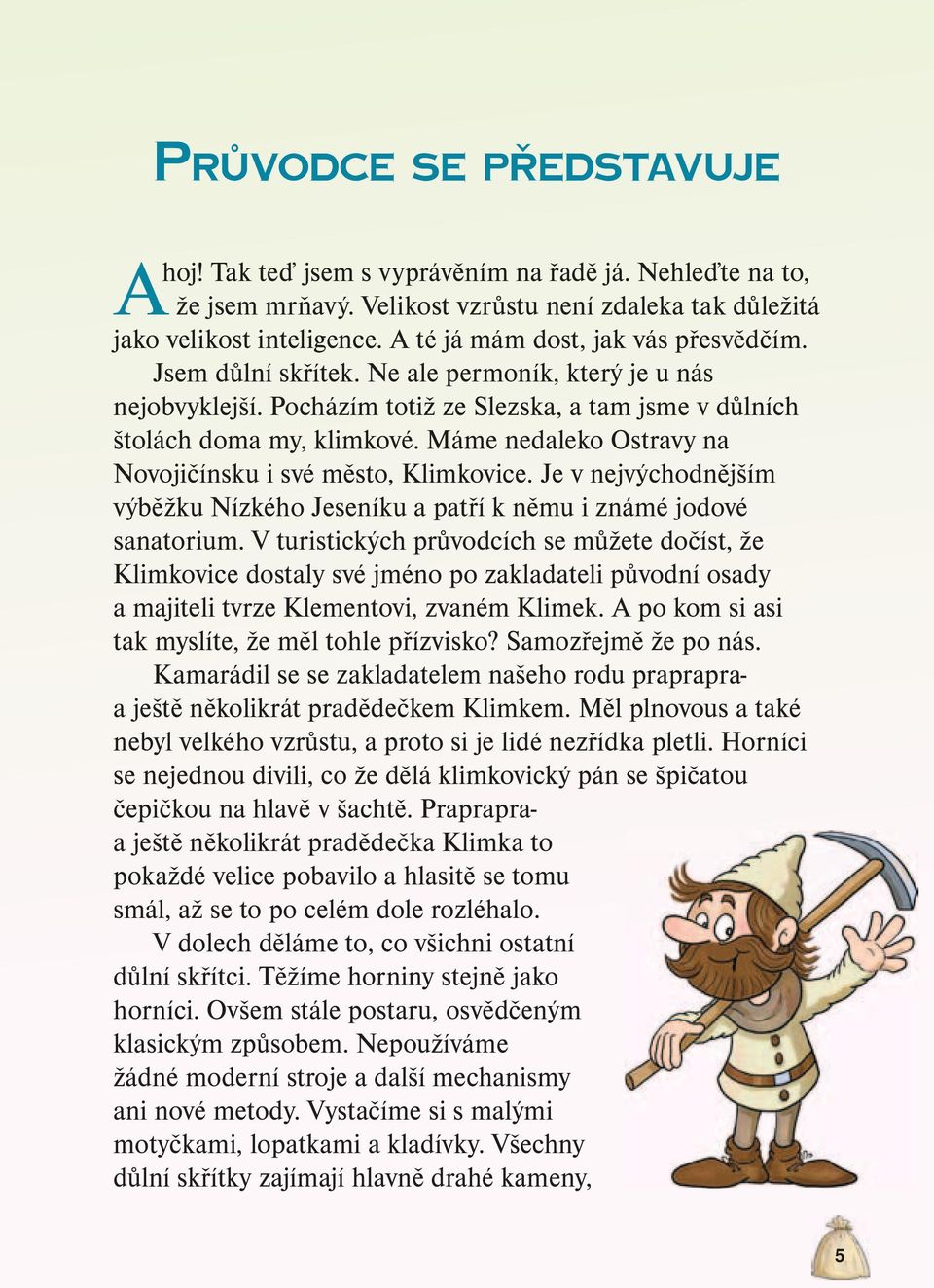 Máme nedaleko Ostravy na Novojičínsku i své město, Klimkovice. Je v nejvýchodnějším výběžku Nízkého Jeseníku a patří k němu i známé jodové sanatorium.