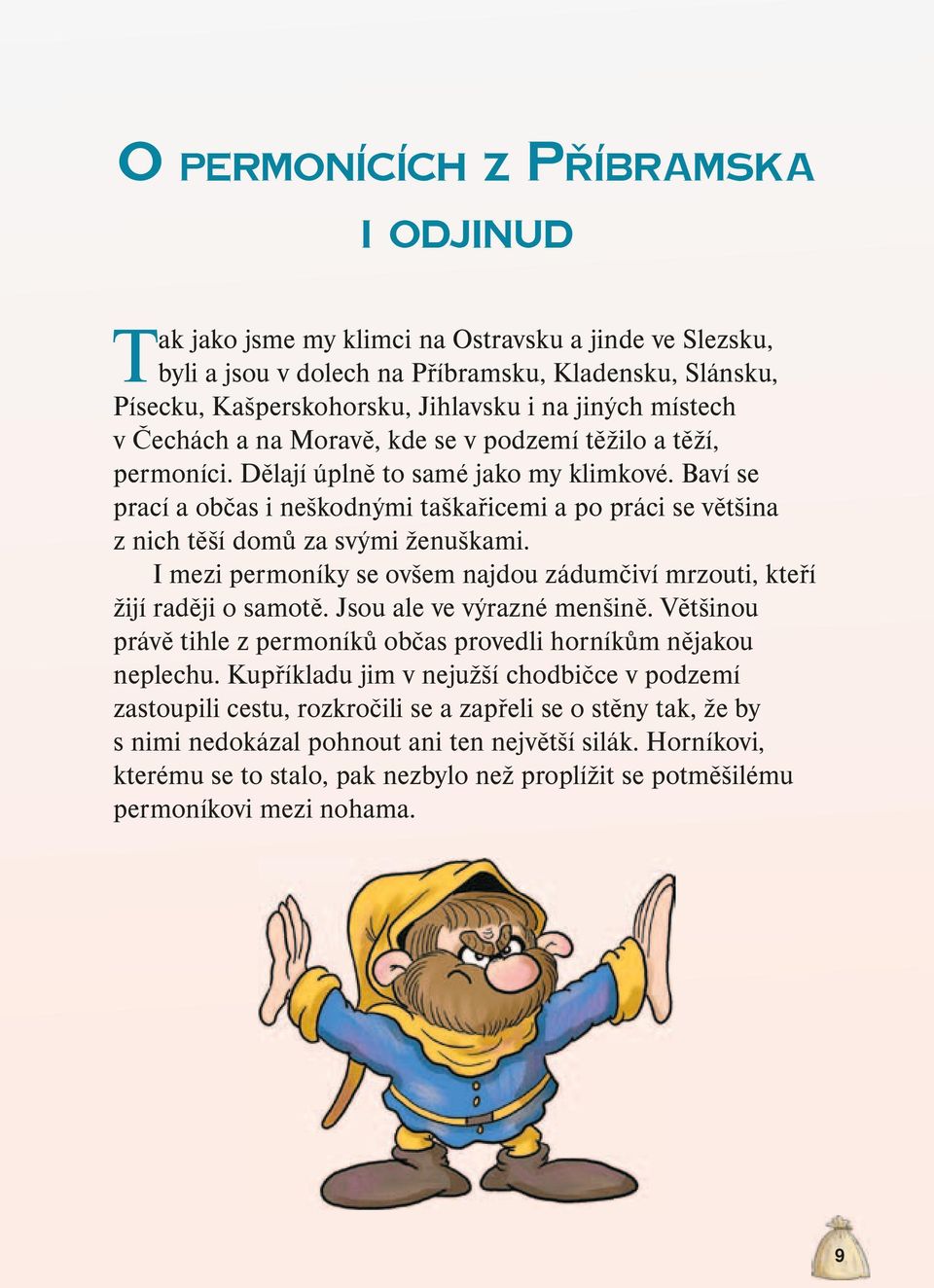 Baví se prací a občas i neškodnými taškařicemi a po práci se většina z nich těší domů za svými ženuškami. I mezi permoníky se ovšem najdou zádumčiví mrzouti, kteří žijí raději o samotě.