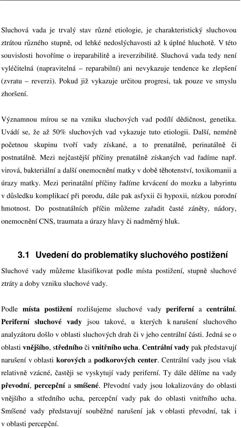 Pokud již vykazuje určitou progresi, tak pouze ve smyslu zhoršení. Významnou mírou se na vzniku sluchových vad podílí dědičnost, genetika. Uvádí se, že až 50% sluchových vad vykazuje tuto etiologii.