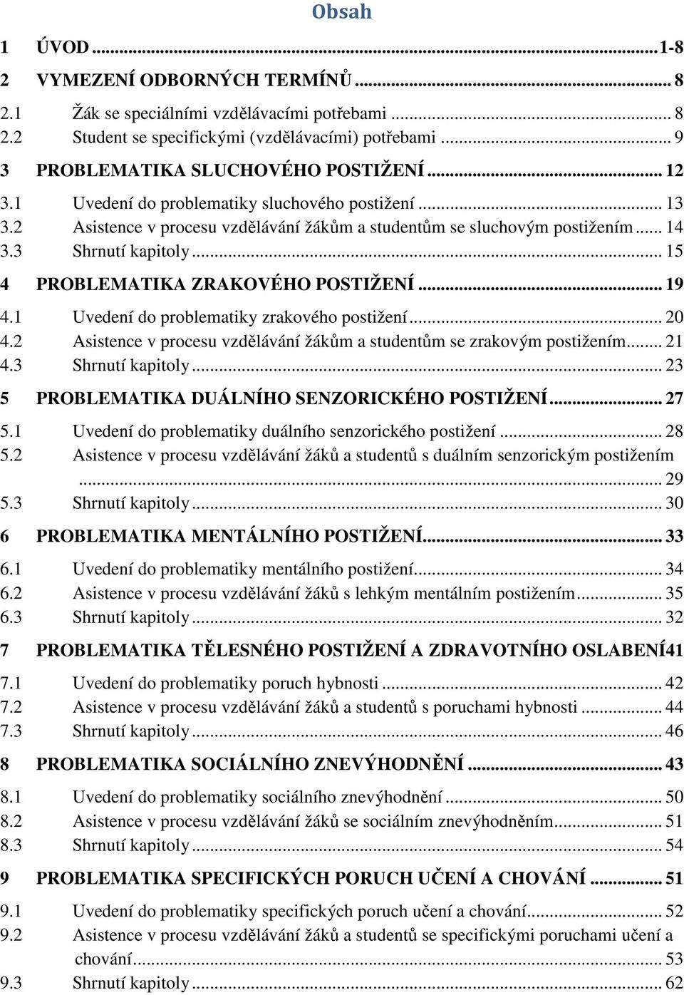 .. 15 4 PROBLEMATIKA ZRAKOVÉHO POSTIŽENÍ... 19 4.1 Uvedení do problematiky zrakového postižení... 20 4.2 Asistence v procesu vzdělávání žákům a studentům se zrakovým postižením... 21 4.