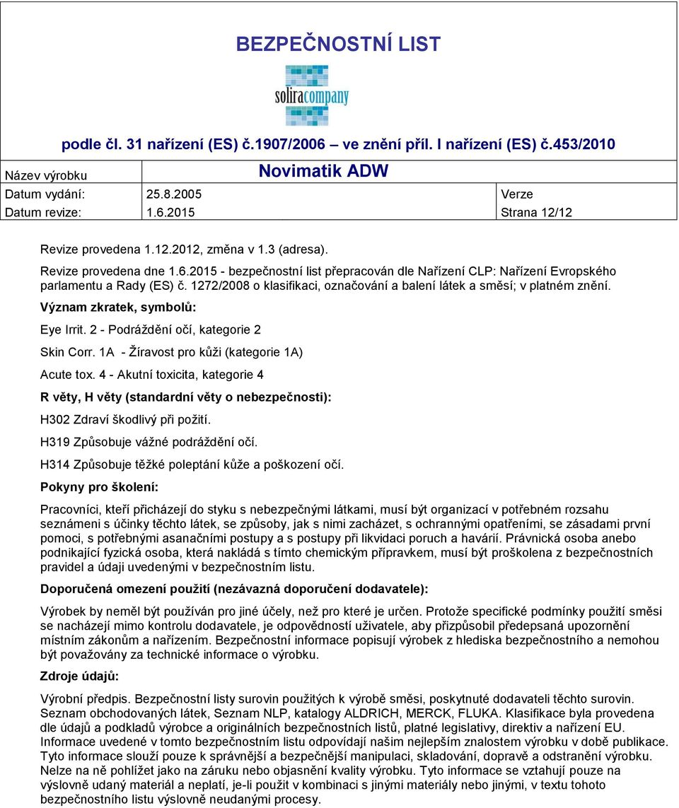 1A - Žíravost pro kůži (kategorie 1A) Acute tox. 4 - Akutní toxicita, kategorie 4 R věty, H věty (standardní věty o nebezpečnosti): H302 Zdraví škodlivý při požití.