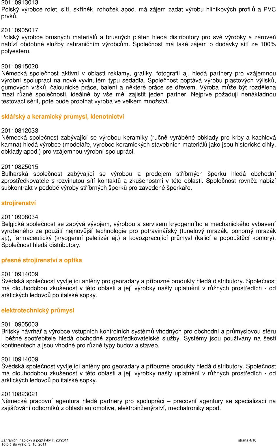 Společnost má také zájem o dodávky sítí ze 100% polyesteru. 20110915020 Německá společnost aktivní v oblasti reklamy, grafiky, fotografií aj.