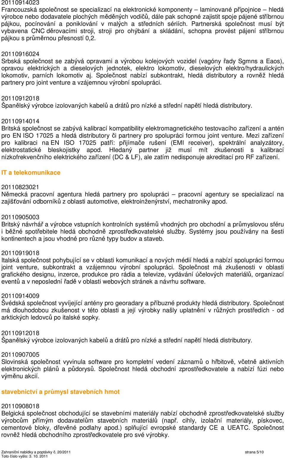 Partnerská společnost musí být vybavena CNC děrovacími stroji, stroji pro ohýbání a skládání, schopna provést pájení stříbrnou pájkou s průměrnou přesností 0,2.