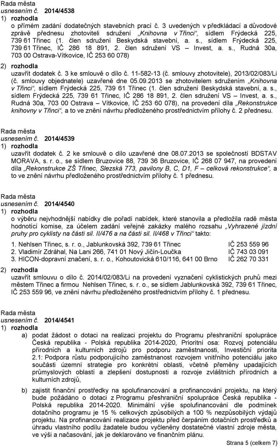 člen sdružení VS Invest, a. s., Rudná 30a, 703 00 Ostrava-Vítkovice, IČ 253 60 078) uzavřít dodatek č. 3 ke smlouvě o dílo č. 11-582-13 (č. smlouvy zhotovitele), 2013/02/083/Li (č.